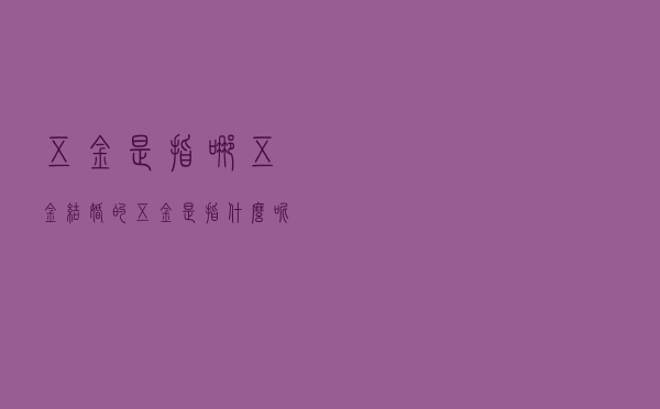 五金是指哪五金？结婚的五金是指什么呢
