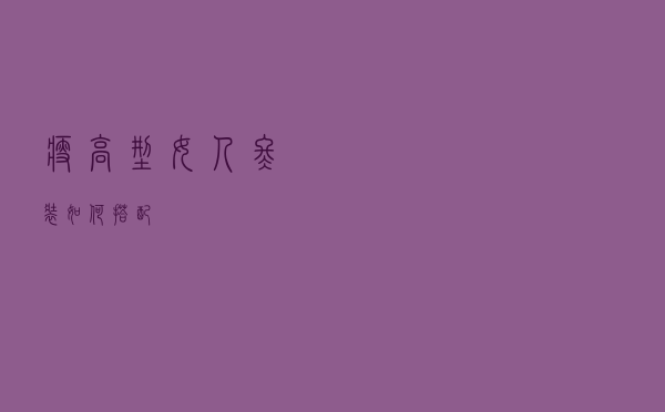 瘦高型女人冬装如何搭配