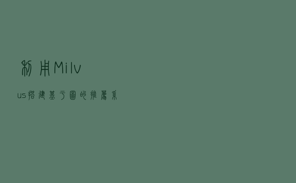利用 Milvus 搭建基于图的推荐系统