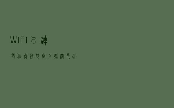 WiFi已连接但无法访问互联网怎么办？