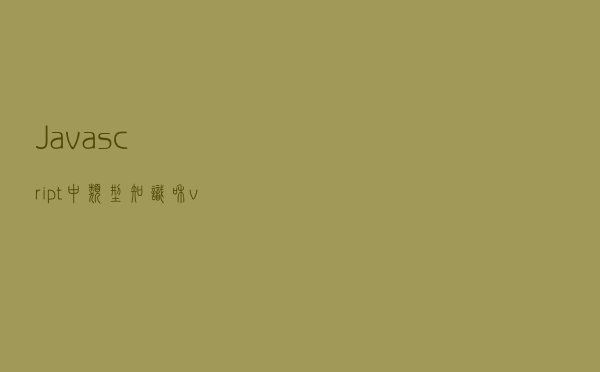 Javascript中类型知识和valueOf()和toString()方法