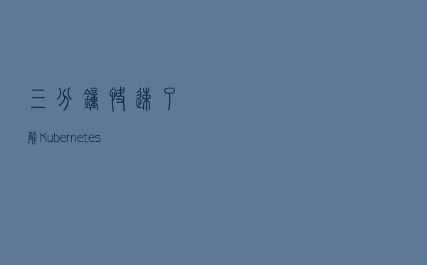 三分钟快速了解Kubernetes