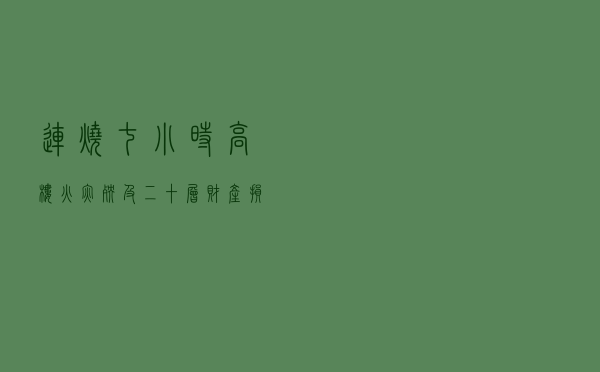 连烧七小时，高楼火灾殃及二十层，财产损失谁承担？