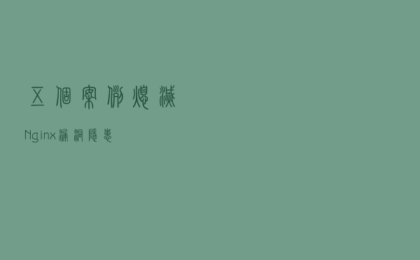 五个案例“熄灭”Nginx漏洞隐患