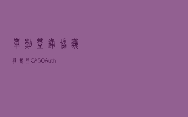 单点登录协议有哪些？CAS、OAuth、OIDC等有何异同？