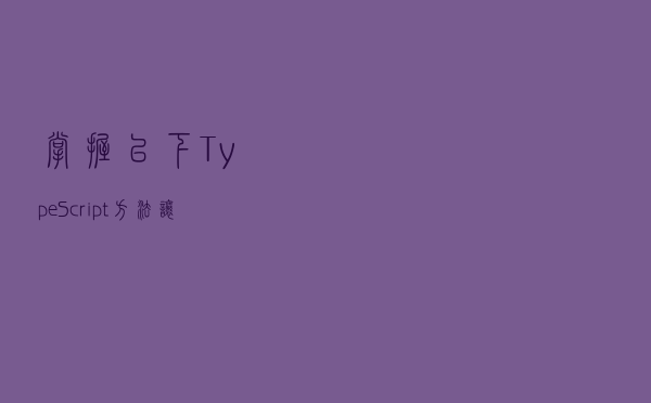 掌握以下TypeScript方法，让你开发更加得心应手
