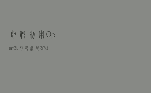 如何利用OpenGL巧妙实现GPU仿真