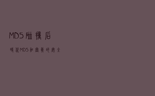 MD5碰撞后时代，MD5加密真的安全吗