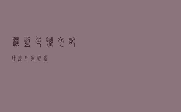 淡蓝色衬衣配什么外套好看