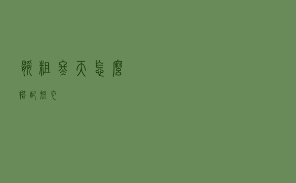 腿粗冬天怎么搭配短衣