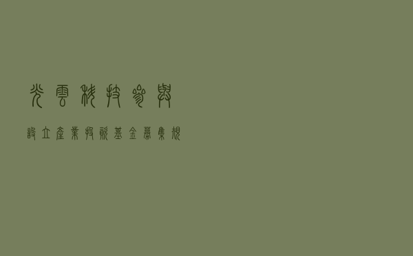 光云科技参与设立产业投资基金 募集规模为8000万元