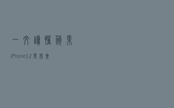 一文读懂苹果iPhone 12发布会：四款机型齐发，终于加入5G，设计致敬乔布斯？