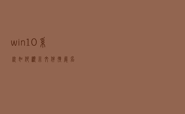 win10系统如何显示文件扩展名