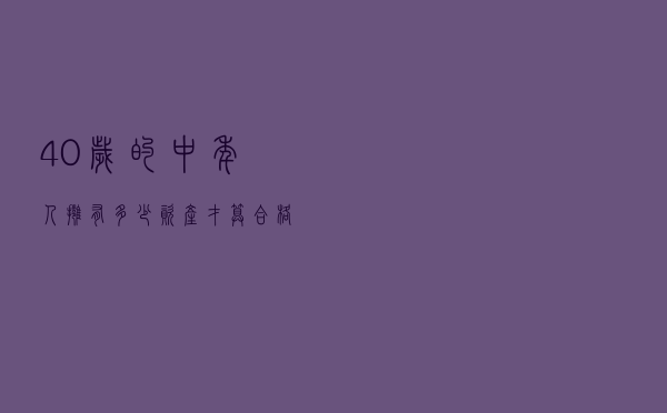 40岁的中年人，拥有多少资产才算合格？你达标了吗？