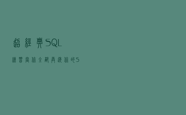 超经典SQL练习，当你全部弄透，你的SQL已小成