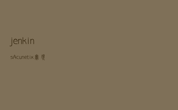 jenkins+Acunetix实现自动化安全测试