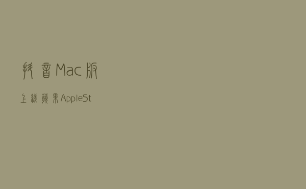 抖音 Mac 版上线苹果 Apple Store