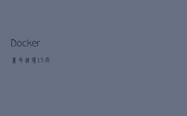 Docker 夺命连环 15 问