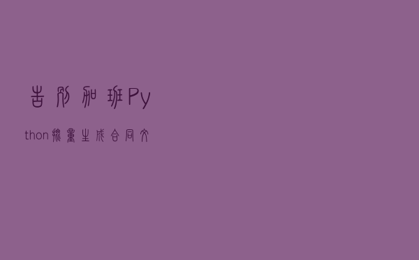 告别加班！Python批量生成合同文档，解决合同重复制作问题