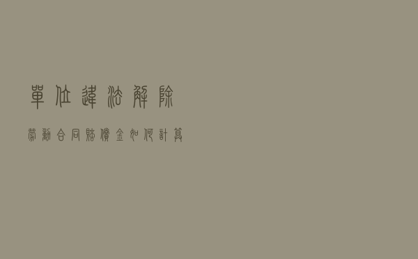 单位违法解除劳动合同，赔偿金如何计算？