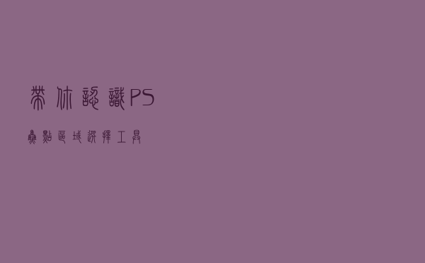 带你认识PS“焦点区域”选择工具