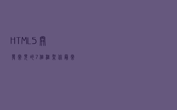 HTML5开发常见的7个框架，你最常用哪个？