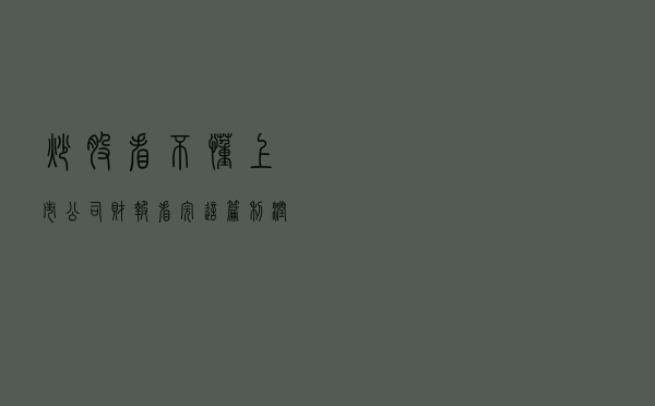 炒股看不懂上市公司财报，看完这篇利润表解读自行对照持仓