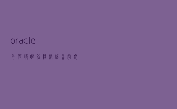oracle如何将姓名转换成首字母