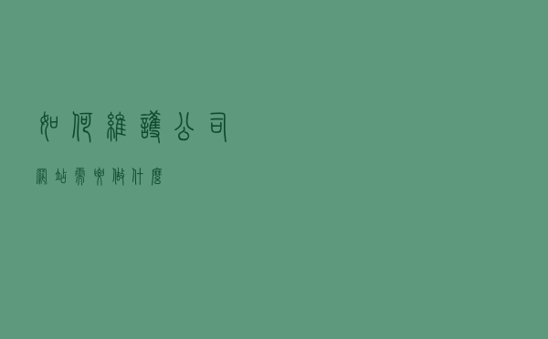 如何维护公司网站？需要做什么？