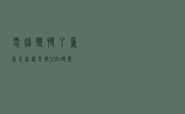 电脑变慢了，重装系统还是换SSD硬盘？