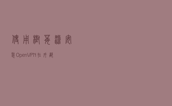 使用树莓派安装OpenVPN，在外部访问家庭内部网络