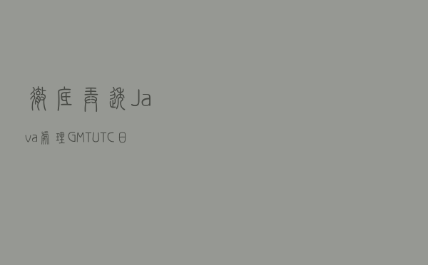彻底弄透Java处理GMT/UTC日期时间