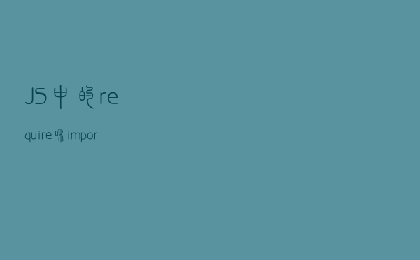 JS 中的require 和 import 区别