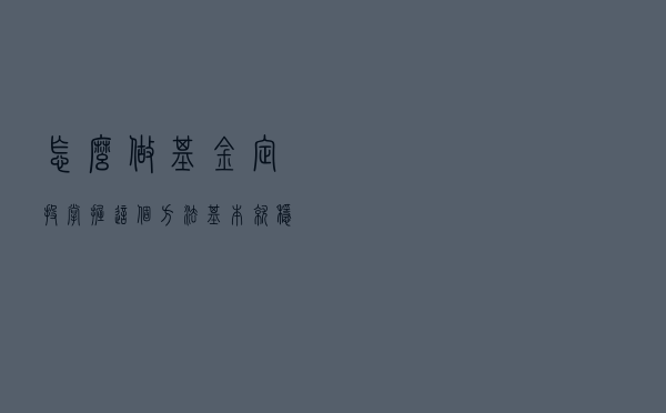 怎么做基金定投？掌握这个方法，基本就稳了