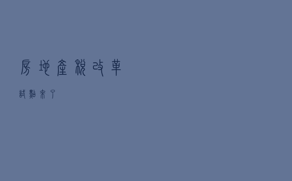 房地产税改革试点，来了！