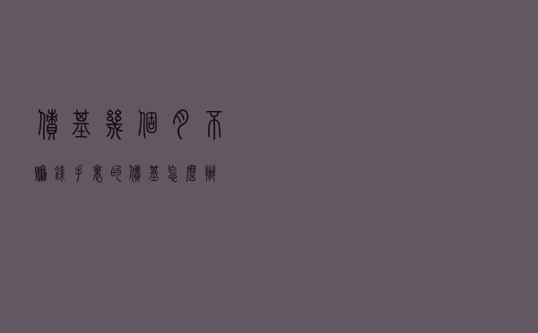 债基几个月不赚钱 手里的债基怎么办？