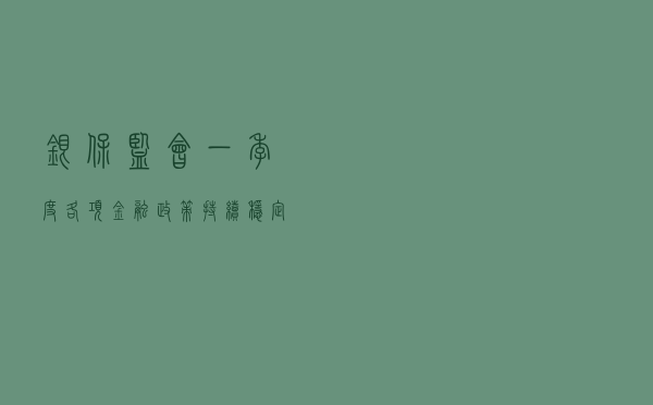 银保监会：一季度各项金融政策持续稳定发力 总体成效好于预期