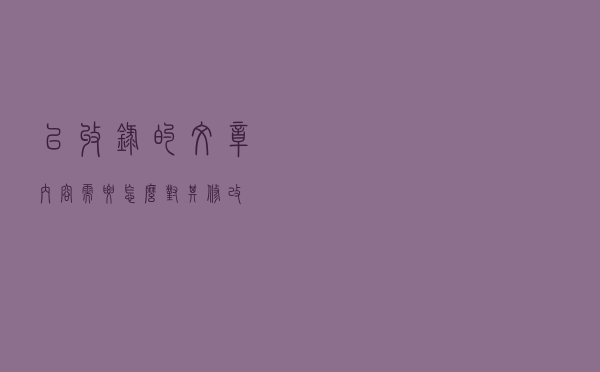 已收录的文章内容需要怎么对其修改？