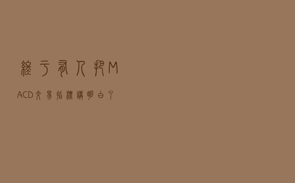 终于有人把“MACD交易指标”讲明白了，只因真正懂用的人极少