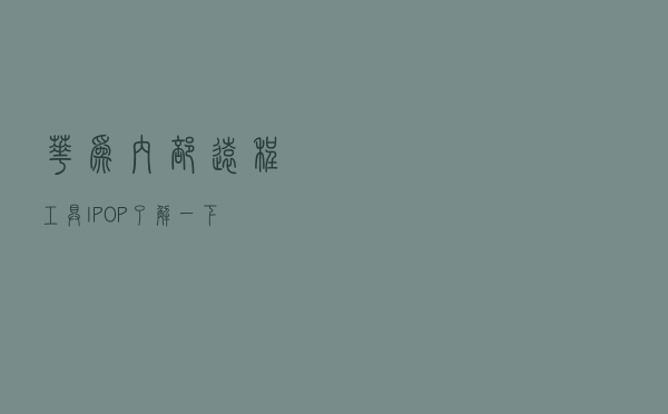 华为内部远程工具——IPOP，了解一下