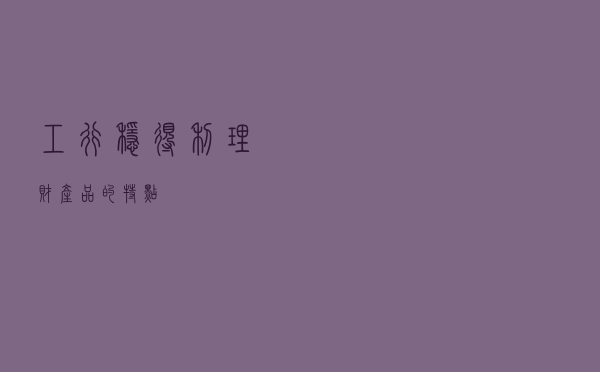 工行稳得利理财产品的特点