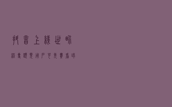 抖音上线世界杯专题页 用户可免费看球赛、参与互动