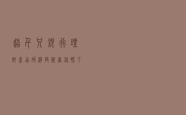 超千只银行理财产品“破净”投资者你慌了吗？