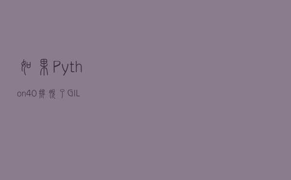 如果 Python 4.0 摆脱了 GIL…