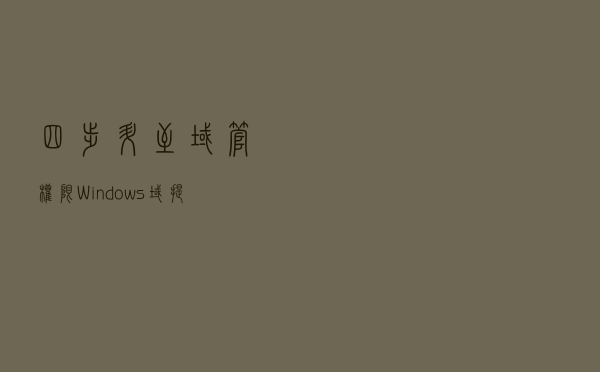 四步升至域管权限，Windows域提权漏洞需防护