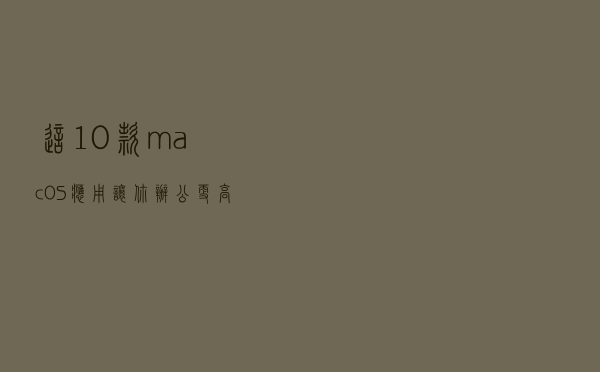 这10款macOS应用，让你办公更高效