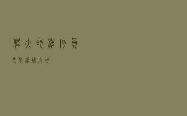 伟大的程序员是怎样炼成的？