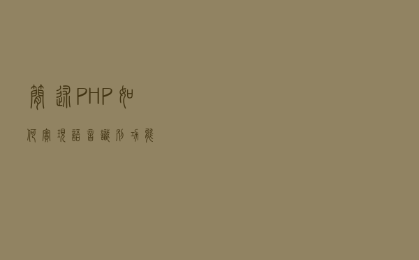 简述PHP如何实现语音识别功能