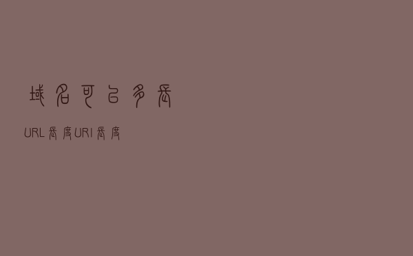 域名可以多长？URL长度URI长度？