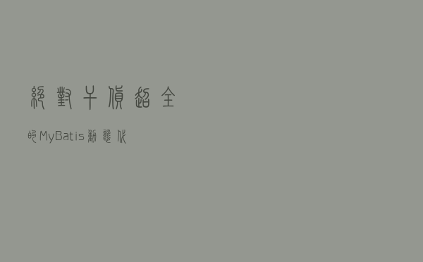 绝对干货，超全的 MyBatis 动态代理原理讲解！